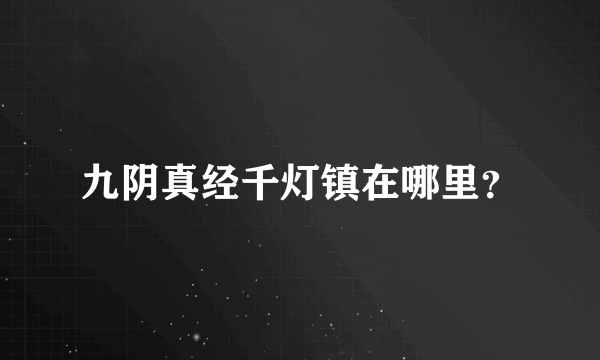 九阴真经千灯镇在哪里？