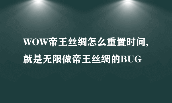 WOW帝王丝绸怎么重置时间,就是无限做帝王丝绸的BUG