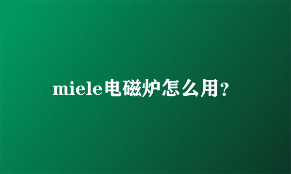 miele电磁炉怎么用？