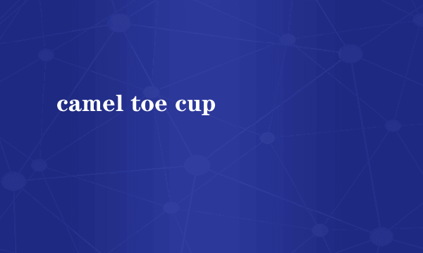 camel toe cup