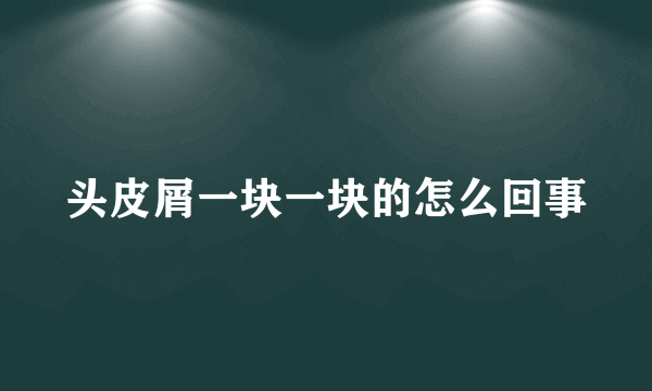 头皮屑一块一块的怎么回事