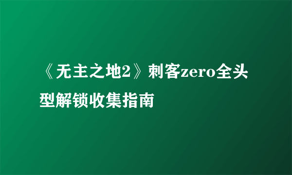 《无主之地2》刺客zero全头型解锁收集指南