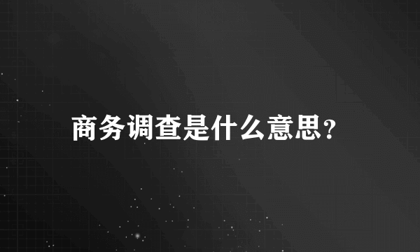 商务调查是什么意思？