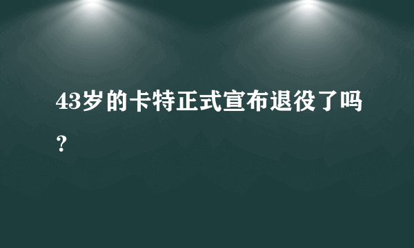 43岁的卡特正式宣布退役了吗？