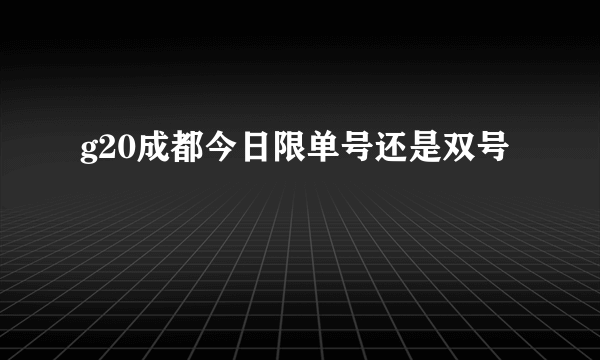 g20成都今日限单号还是双号