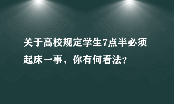 关于高校规定学生7点半必须起床一事，你有何看法？