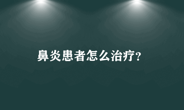 鼻炎患者怎么治疗？