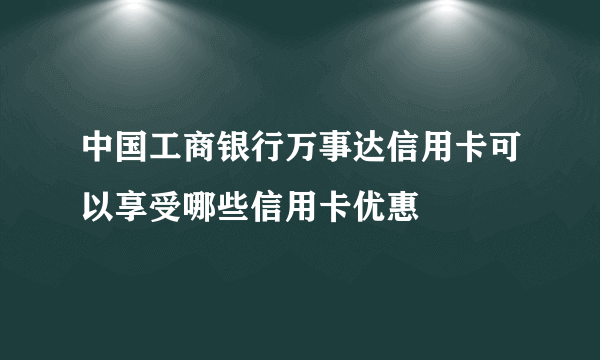 中国工商银行万事达信用卡可以享受哪些信用卡优惠