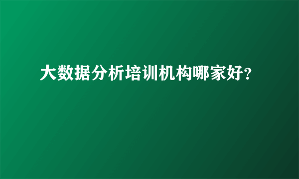 大数据分析培训机构哪家好？