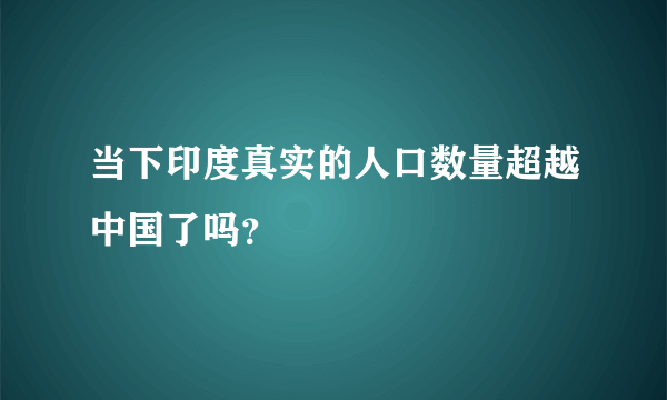 当下印度真实的人口数量超越中国了吗？