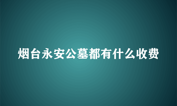 烟台永安公墓都有什么收费