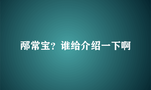 邴常宝？谁给介绍一下啊