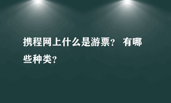 携程网上什么是游票？ 有哪些种类？