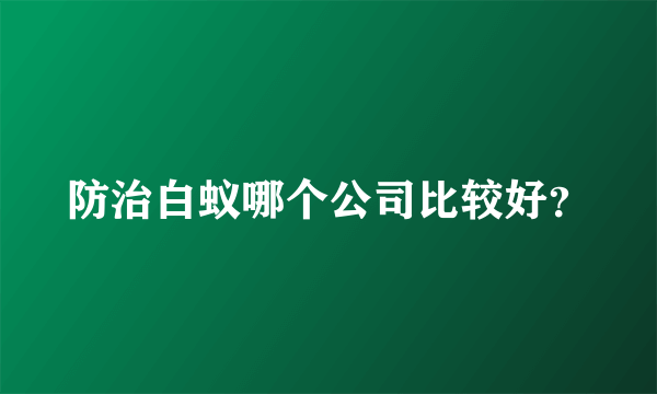 防治白蚁哪个公司比较好？