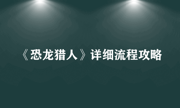 《恐龙猎人》详细流程攻略