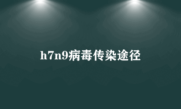 h7n9病毒传染途径