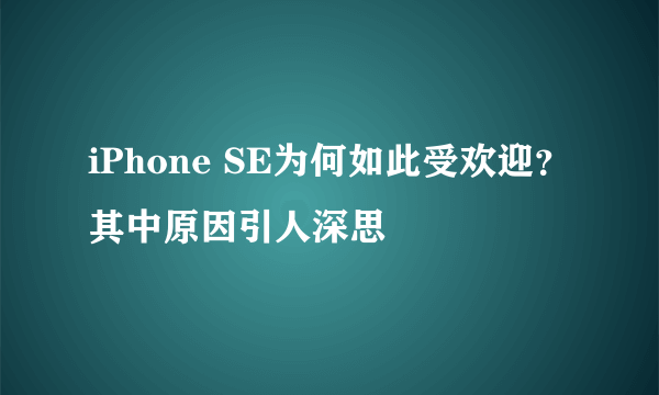 iPhone SE为何如此受欢迎？其中原因引人深思