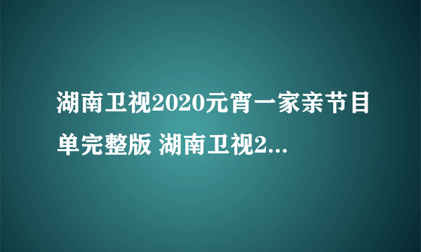 湖南卫视2020元宵一家亲节目单完整版 湖南卫视2020元宵晚会直播观看方法