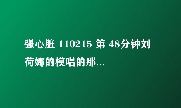 强心脏 110215 第 48分钟刘荷娜的模唱的那首歌的名字