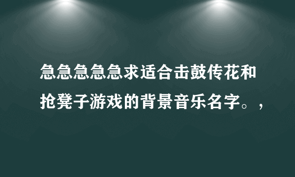 急急急急急求适合击鼓传花和抢凳子游戏的背景音乐名字。，