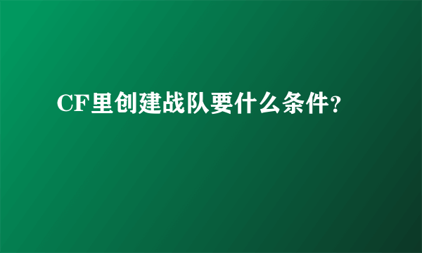 CF里创建战队要什么条件？