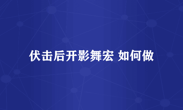 伏击后开影舞宏 如何做