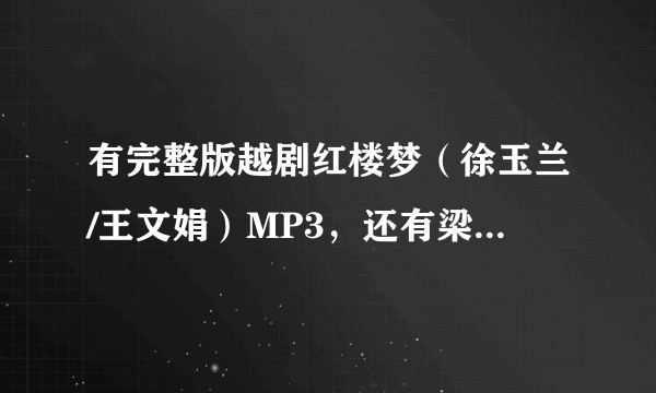 有完整版越剧红楼梦（徐玉兰/王文娟）MP3，还有梁祝的MP3全集，急！！