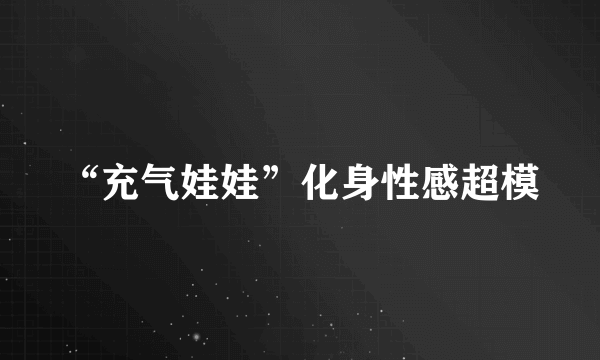 “充气娃娃”化身性感超模