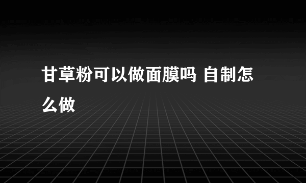 甘草粉可以做面膜吗 自制怎么做