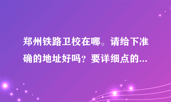 郑州铁路卫校在哪。请给下准确的地址好吗？要详细点的。。谢谢