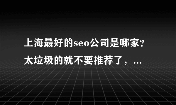 上海最好的seo公司是哪家？太垃圾的就不要推荐了，伤不起啊