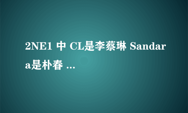 2NE1 中 CL是李蔡琳 Sandara是朴春 Dara是谁 Minzy是孔敏智 Bom又是她们四个中哪个人的名儿