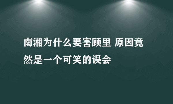 南湘为什么要害顾里 原因竟然是一个可笑的误会