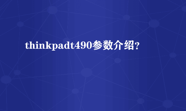 thinkpadt490参数介绍？