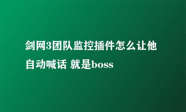 剑网3团队监控插件怎么让他自动喊话 就是boss