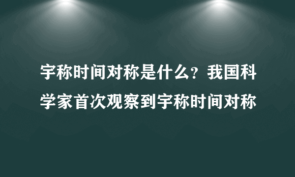 宇称时间对称是什么？我国科学家首次观察到宇称时间对称