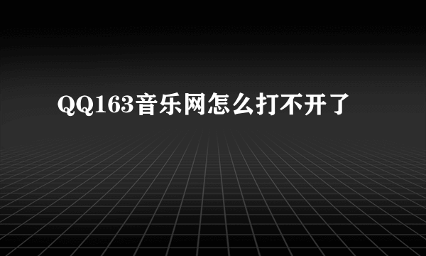 QQ163音乐网怎么打不开了