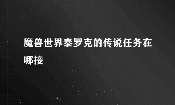 魔兽世界泰罗克的传说任务在哪接