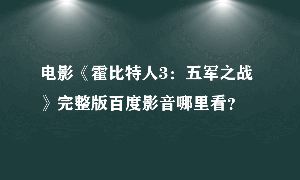 电影《霍比特人3：五军之战》完整版百度影音哪里看？