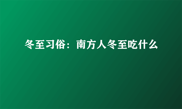 冬至习俗：南方人冬至吃什么