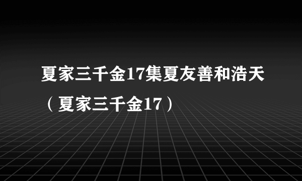 夏家三千金17集夏友善和浩天（夏家三千金17）