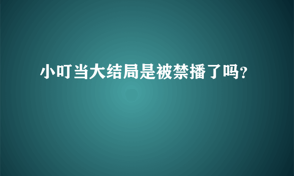 小叮当大结局是被禁播了吗？