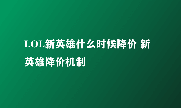 LOL新英雄什么时候降价 新英雄降价机制