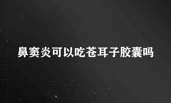 鼻窦炎可以吃苍耳子胶囊吗