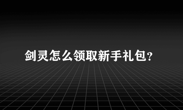 剑灵怎么领取新手礼包？