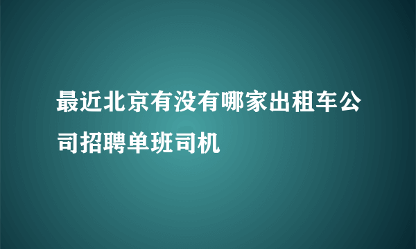 最近北京有没有哪家出租车公司招聘单班司机