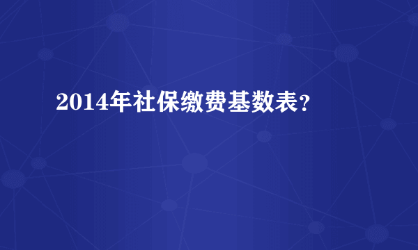 2014年社保缴费基数表？