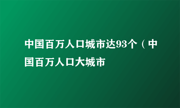 中国百万人口城市达93个（中国百万人口大城市