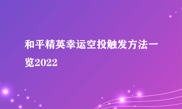 和平精英幸运空投触发方法一览2022