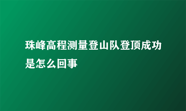 珠峰高程测量登山队登顶成功是怎么回事